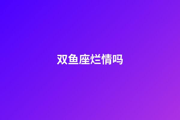 双鱼座烂情吗-第1张-星座运势-玄机派