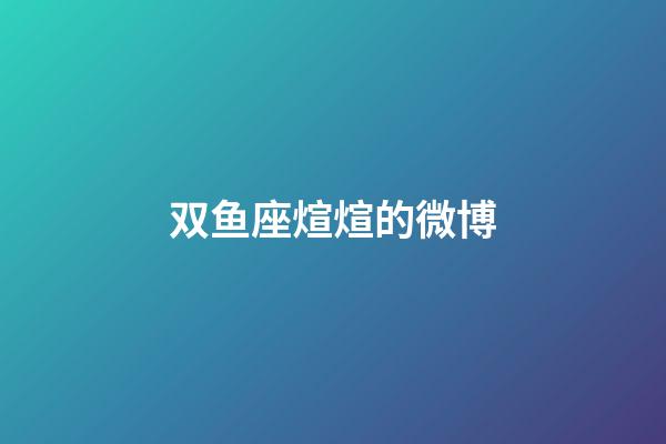 双鱼座煊煊的微博-第1张-星座运势-玄机派