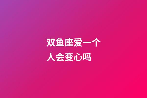 双鱼座爱一个人会变心吗-第1张-星座运势-玄机派