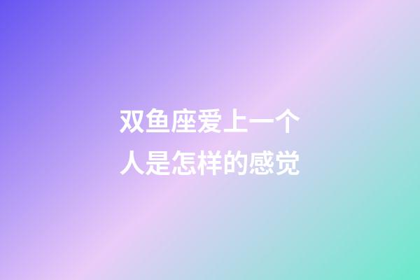 双鱼座爱上一个人是怎样的感觉-第1张-星座运势-玄机派