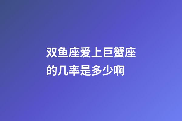 双鱼座爱上巨蟹座的几率是多少啊-第1张-星座运势-玄机派