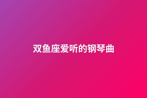 双鱼座爱听的钢琴曲-第1张-星座运势-玄机派