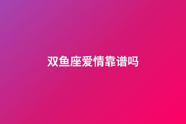 双鱼座爱情靠谱吗-第1张-星座运势-玄机派