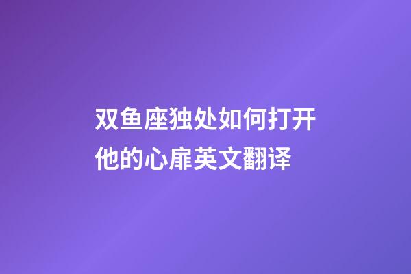 双鱼座独处如何打开他的心扉英文翻译-第1张-星座运势-玄机派