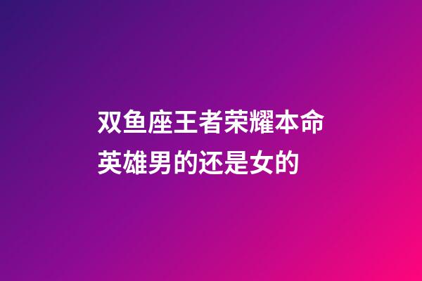 双鱼座王者荣耀本命英雄男的还是女的-第1张-星座运势-玄机派