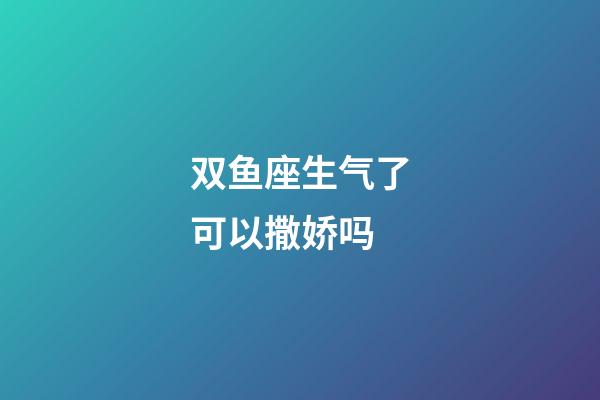双鱼座生气了可以撒娇吗-第1张-星座运势-玄机派