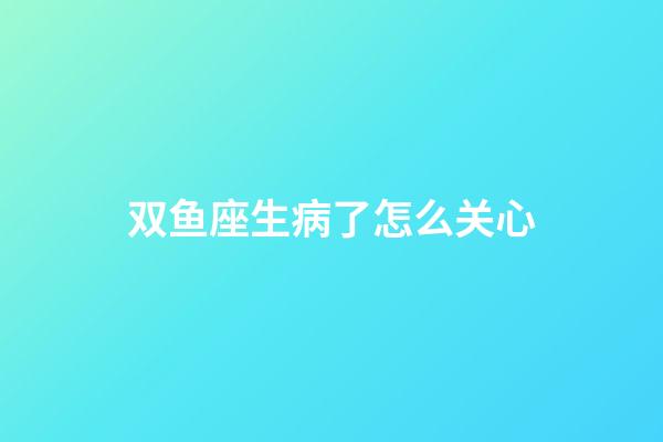 双鱼座生病了怎么关心-第1张-星座运势-玄机派