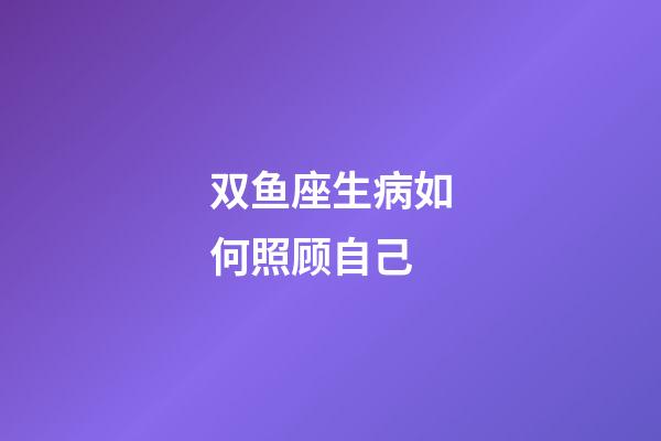双鱼座生病如何照顾自己-第1张-星座运势-玄机派