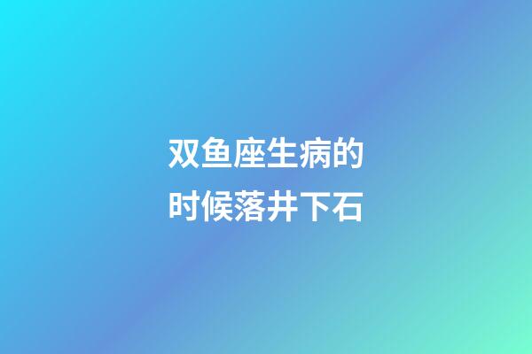 双鱼座生病的时候落井下石-第1张-星座运势-玄机派