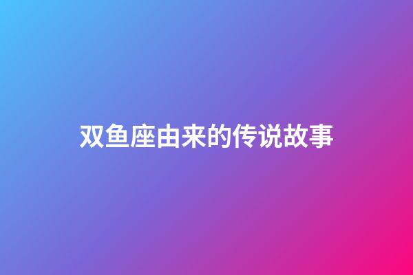 双鱼座由来的传说故事-第1张-星座运势-玄机派