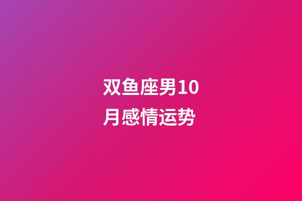双鱼座男10月感情运势-第1张-星座运势-玄机派