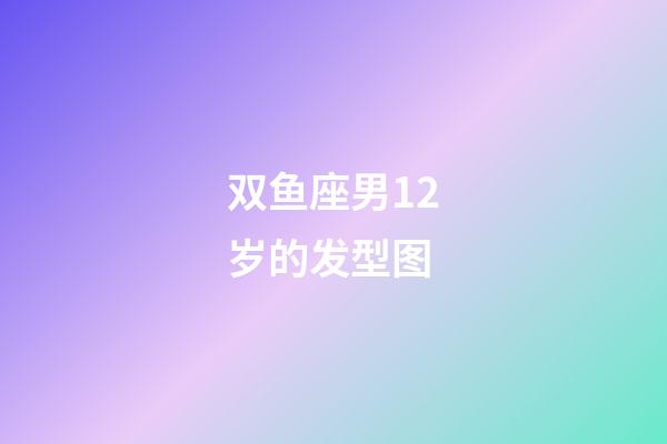 双鱼座男12岁的发型图-第1张-星座运势-玄机派