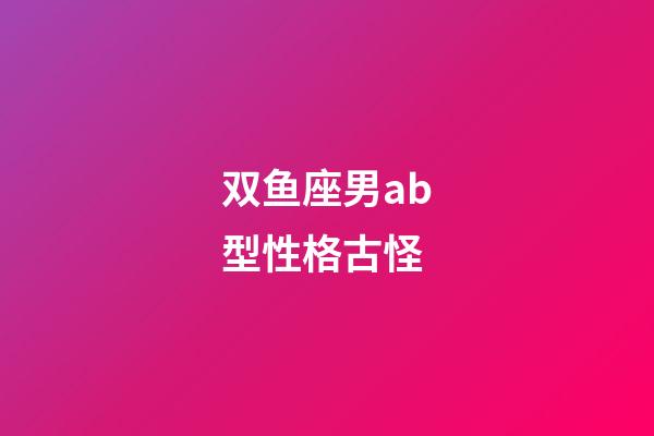 双鱼座男ab型性格古怪-第1张-星座运势-玄机派