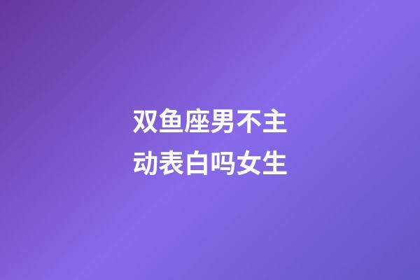 双鱼座男不主动表白吗女生-第1张-星座运势-玄机派