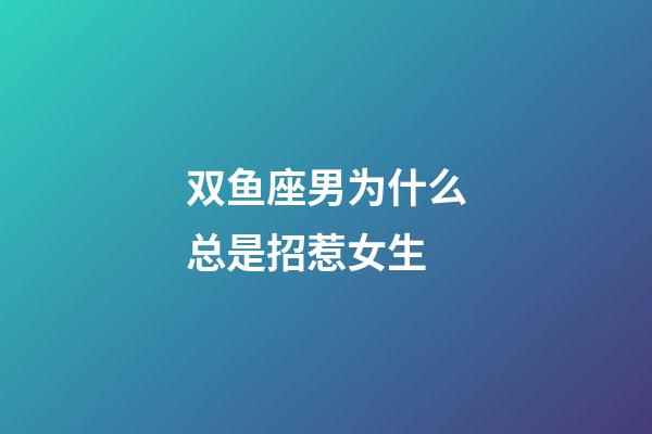 双鱼座男为什么总是招惹女生-第1张-星座运势-玄机派