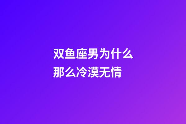 双鱼座男为什么那么冷漠无情-第1张-星座运势-玄机派