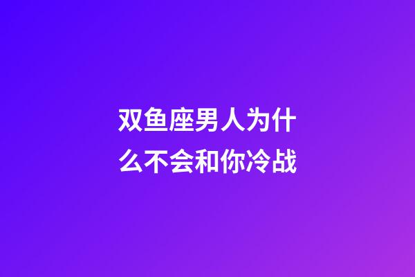 双鱼座男人为什么不会和你冷战-第1张-星座运势-玄机派