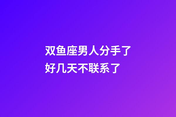 双鱼座男人分手了好几天不联系了-第1张-星座运势-玄机派