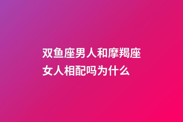 双鱼座男人和摩羯座女人相配吗为什么-第1张-星座运势-玄机派