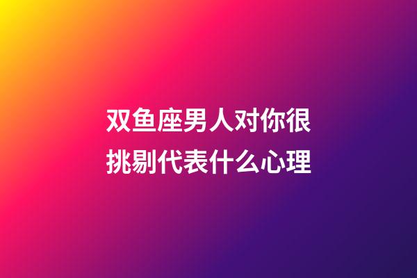 双鱼座男人对你很挑剔代表什么心理-第1张-星座运势-玄机派