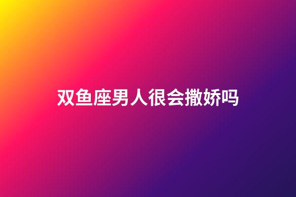 双鱼座男人很会撒娇吗-第1张-星座运势-玄机派