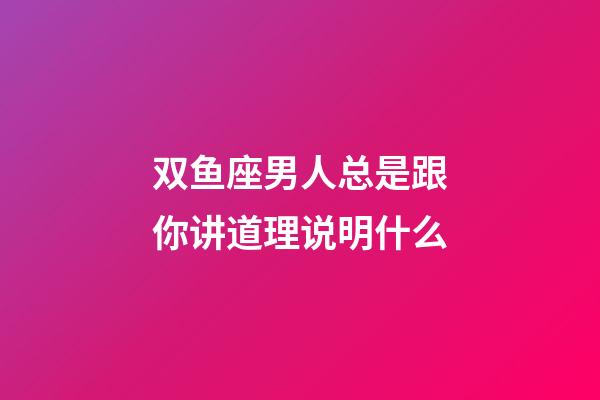 双鱼座男人总是跟你讲道理说明什么-第1张-星座运势-玄机派