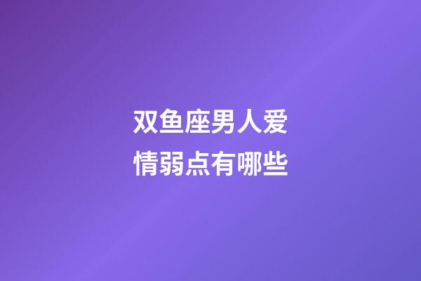 双鱼座男人爱情弱点有哪些-第1张-星座运势-玄机派