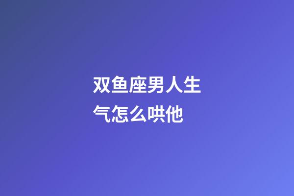 双鱼座男人生气怎么哄他-第1张-星座运势-玄机派