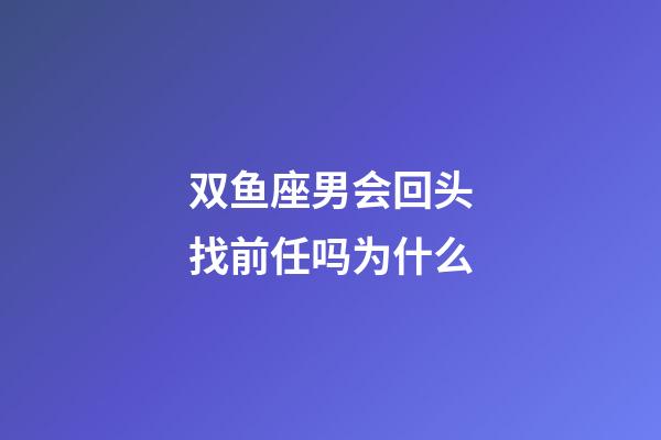 双鱼座男会回头找前任吗为什么-第1张-星座运势-玄机派