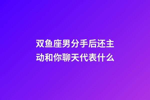 双鱼座男分手后还主动和你聊天代表什么-第1张-星座运势-玄机派