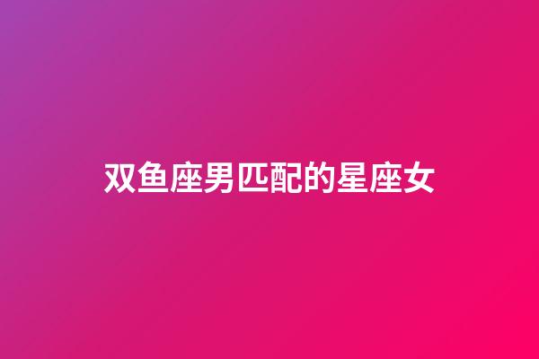 双鱼座男匹配的星座女-第1张-星座运势-玄机派