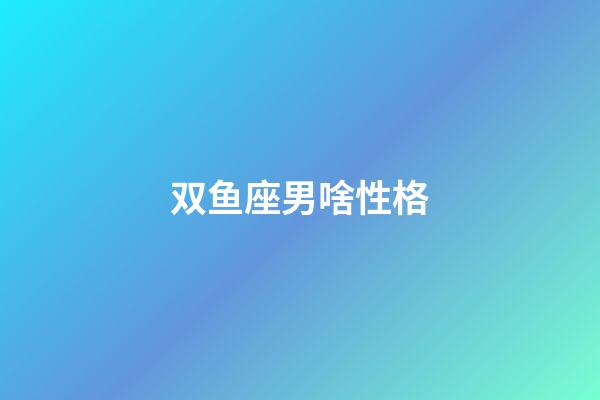 双鱼座男啥性格-第1张-星座运势-玄机派