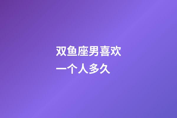 双鱼座男喜欢一个人多久-第1张-星座运势-玄机派
