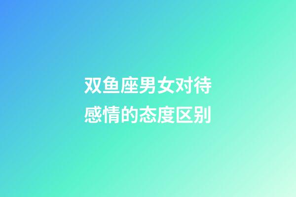 双鱼座男女对待感情的态度区别-第1张-星座运势-玄机派