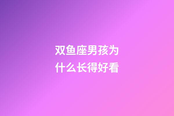 双鱼座男孩为什么长得好看-第1张-星座运势-玄机派