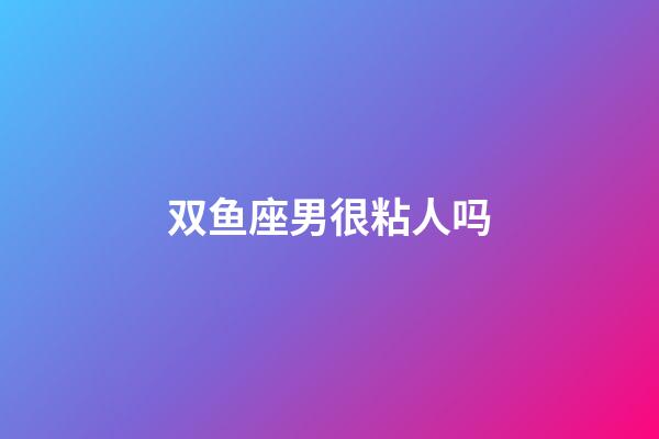 双鱼座男很粘人吗-第1张-星座运势-玄机派