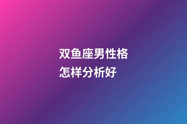 双鱼座男性格怎样分析好-第1张-星座运势-玄机派