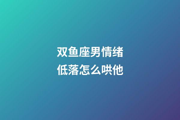 双鱼座男情绪低落怎么哄他-第1张-星座运势-玄机派