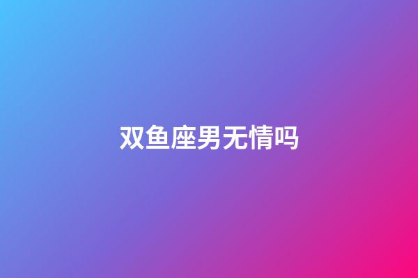 双鱼座男无情吗-第1张-星座运势-玄机派