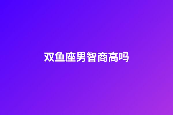 双鱼座男智商高吗-第1张-星座运势-玄机派