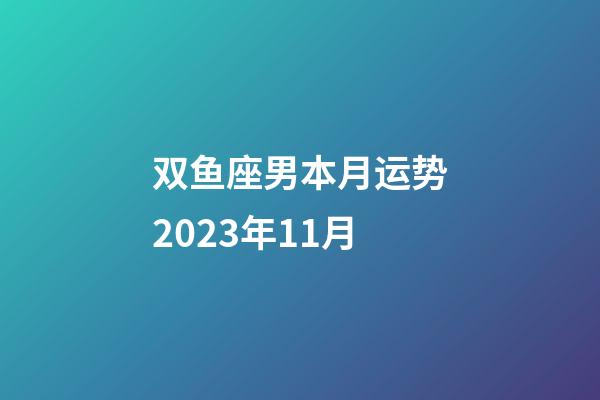 双鱼座男本月运势2023年11月-第1张-星座运势-玄机派