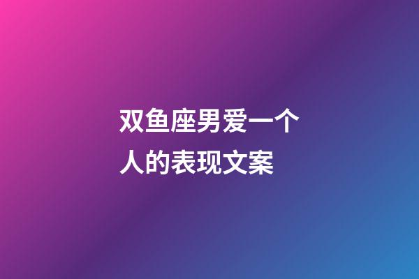 双鱼座男爱一个人的表现文案-第1张-星座运势-玄机派