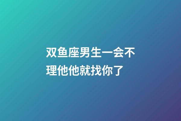 双鱼座男生一会不理他他就找你了-第1张-星座运势-玄机派