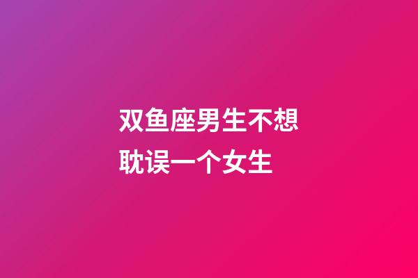 双鱼座男生不想耽误一个女生-第1张-星座运势-玄机派