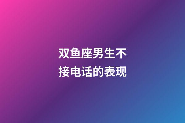 双鱼座男生不接电话的表现-第1张-星座运势-玄机派