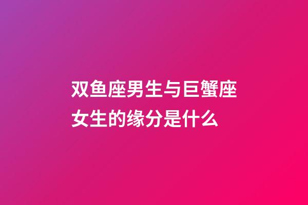 双鱼座男生与巨蟹座女生的缘分是什么-第1张-星座运势-玄机派