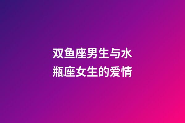 双鱼座男生与水瓶座女生的爱情-第1张-星座运势-玄机派