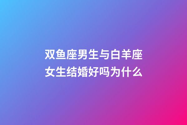 双鱼座男生与白羊座女生结婚好吗为什么-第1张-星座运势-玄机派