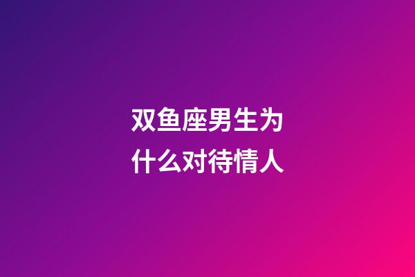 双鱼座男生为什么对待情人-第1张-星座运势-玄机派