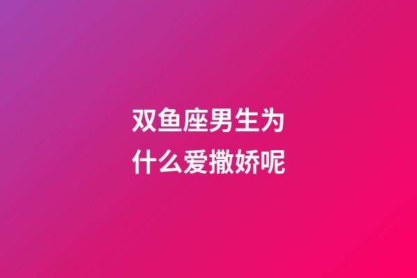 双鱼座男生为什么爱撒娇呢-第1张-星座运势-玄机派